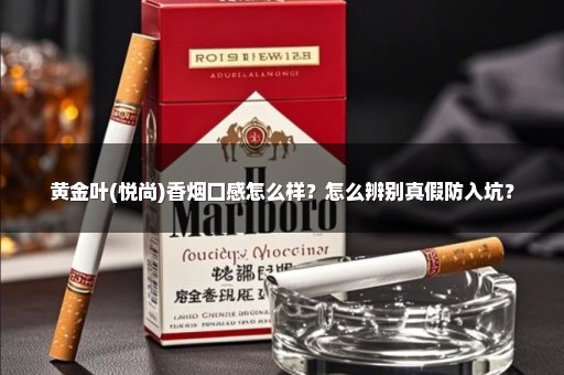 黄金叶(悦尚)香烟口感怎么样?怎么辨别真假防入坑?
