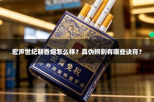 宏声世纪朝香烟怎么样?真伪辨别有哪些诀窍?