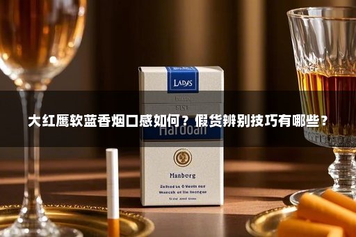 大红鹰软蓝香烟口感如何?假货辨别技巧有哪些?